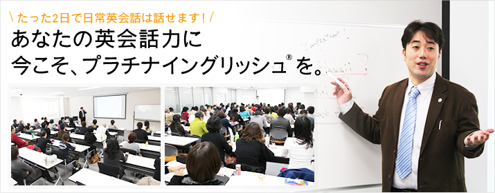 たった1日で英語力が激変した方が続出!あなたの英会話力に今こそ、プラチナイングリッシュを。