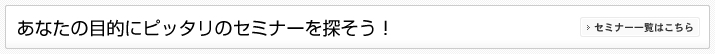 あなたの目的にピッタリのセミナーを探そう！