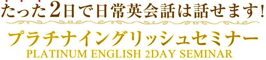 たった2日で日常英会話は話せます！プラチナイングリッシュセミナー