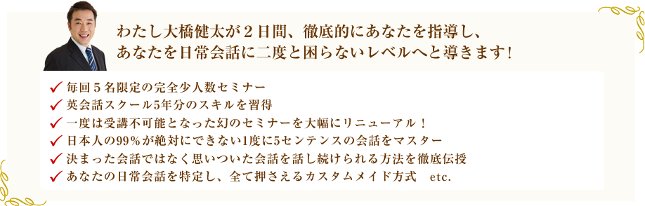 わたし大橋健太が２日間、徹底的にあなたを指導し、あなたを日常会話に二度と困らないレベルへと導きます！